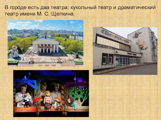 В городе есть два театра: кукольный театр и драматический театр имени М. С. Щепкина.