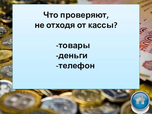 Что проверяют, не отходя от кассы? -товары -деньги -телефон