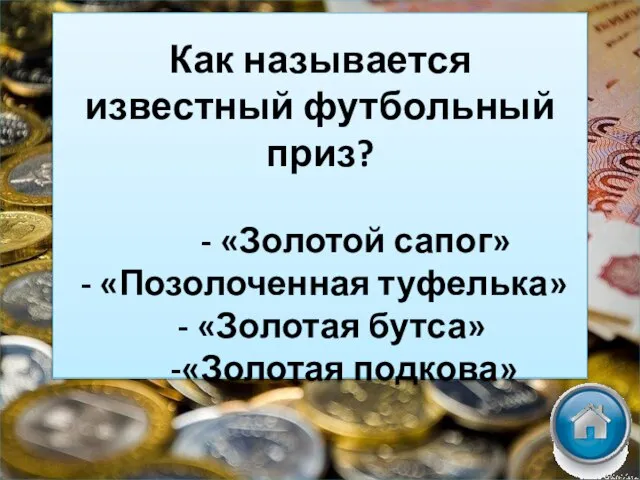 Как называется известный футбольный приз? - «Золотой сапог» - «Позолоченная туфелька» - «Золотая бутса» -«Золотая подкова»