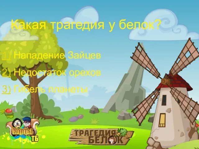 Какая трагедия у белок? 1) Нападение Зайцев 3) Гибель планеты 2) Недостаток орехов