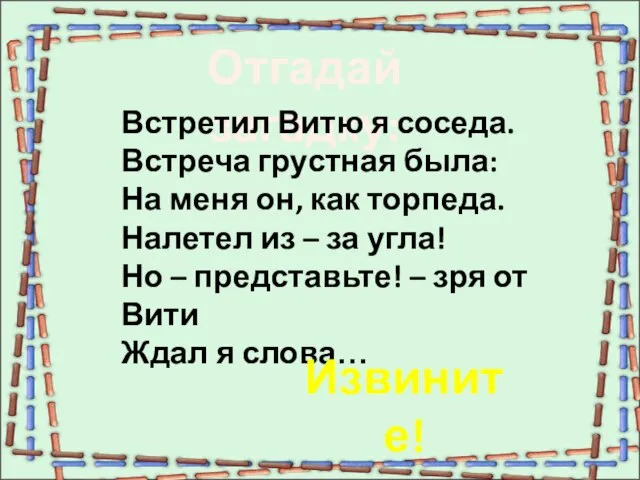 Отгадай загадку: Встретил Витю я соседа. Встреча грустная была: На меня он,