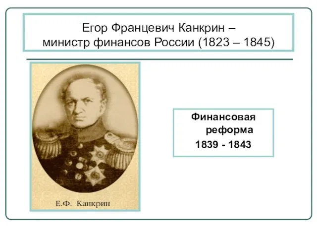 Егор Францевич Канкрин – министр финансов России (1823 – 1845) Финансовая реформа 1839 - 1843