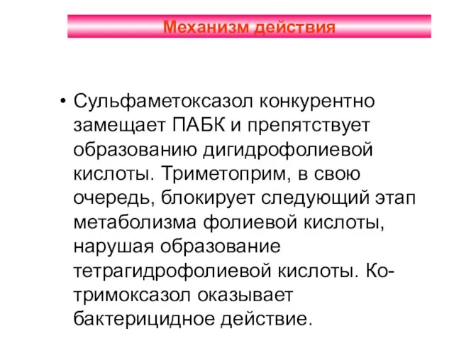 Механизм действия Сульфаметоксазол конкурентно замещает ПАБК и препятствует образованию дигидрофолиевой кислоты. Триметоприм,