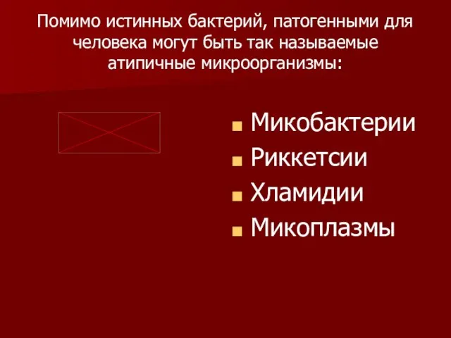 Помимо истинных бактерий, патогенными для человека могут быть так называемые атипичные микроорганизмы: Микобактерии Риккетсии Хламидии Микоплазмы