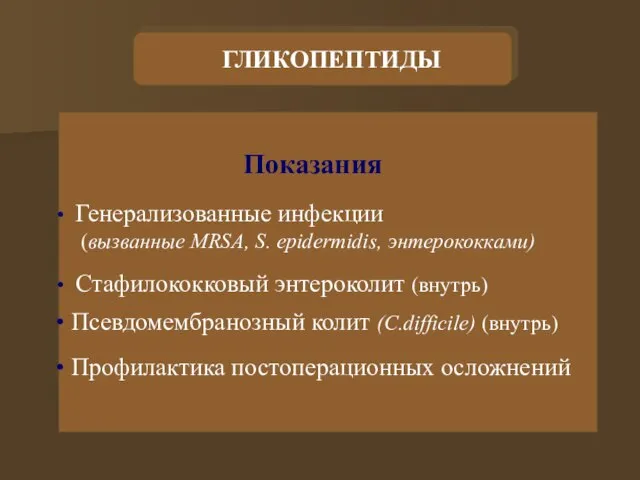 ГЛИКОПЕПТИДЫ Показания Генерализованные инфекции (вызванные MRSA, S. epidermidis, энтерококками) Стафилококковый энтероколит (внутрь)