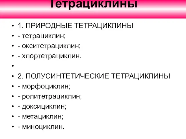 Тетрациклины 1. ПРИРОДНЫЕ ТЕТРАЦИКЛИНЫ - тетрациклин; - окситетрациклин; - хлортетрациклин. 2. ПОЛУСИНТЕТИЧЕСКИЕ