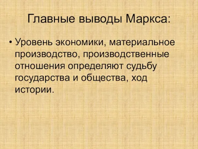 Главные выводы Маркса: Уровень экономики, материальное производство, производственные отношения определяют судьбу государства и общества, ход истории.