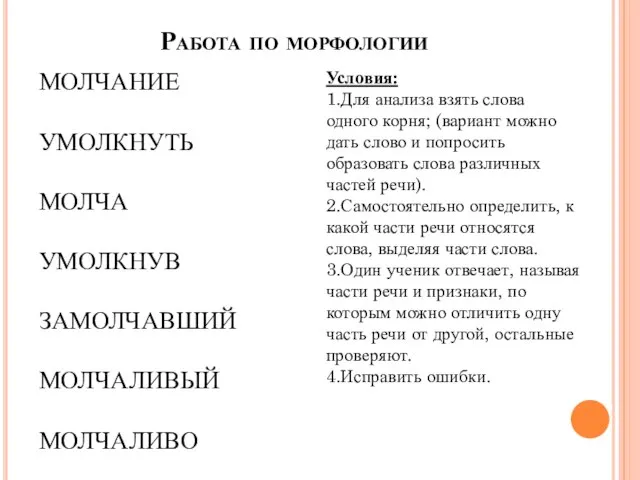 Работа по морфологии МОЛЧАНИЕ УМОЛКНУТЬ МОЛЧА УМОЛКНУВ ЗАМОЛЧАВШИЙ МОЛЧАЛИВЫЙ МОЛЧАЛИВО Условия: 1.Для