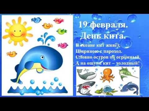 19 февраля. День кита. В океане кит живет, Шириною с пароход. Словно