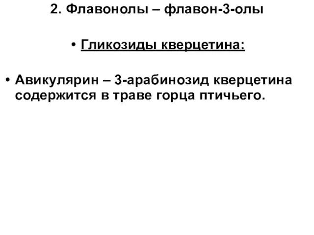 2. Флавонолы – флавон-3-олы Гликозиды кверцетина: Авикулярин – 3-арабинозид кверцетина содержится в траве горца птичьего.