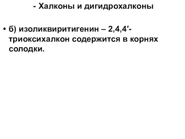 Халконы и дигидрохалконы б) изоликвиритигенин – 2,4,4′-триоксихалкон содержится в корнях солодки.