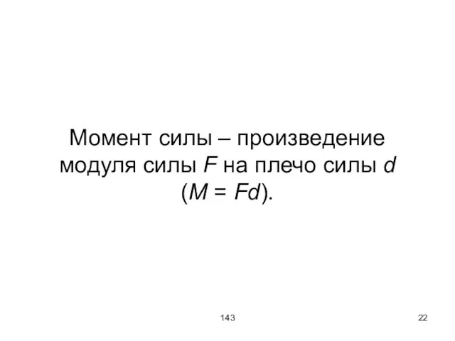 143 Момент силы – произведение модуля силы F на плечо силы d (M = Fd).