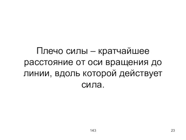 143 Плечо силы – кратчайшее расстояние от оси вращения до линии, вдоль которой действует сила.