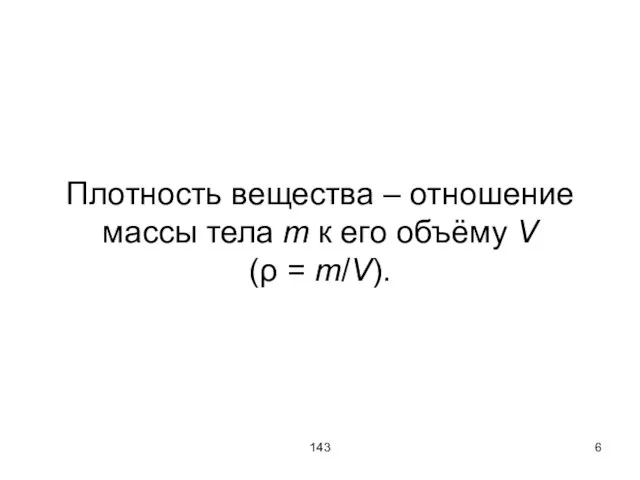 143 Плотность вещества – отношение массы тела m к его объёму V (ρ = m/V).