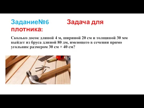 Задание№6 Задача для плотника: Сколь­ко досок дли­ной 4 м, ши­ри­ной 20 см