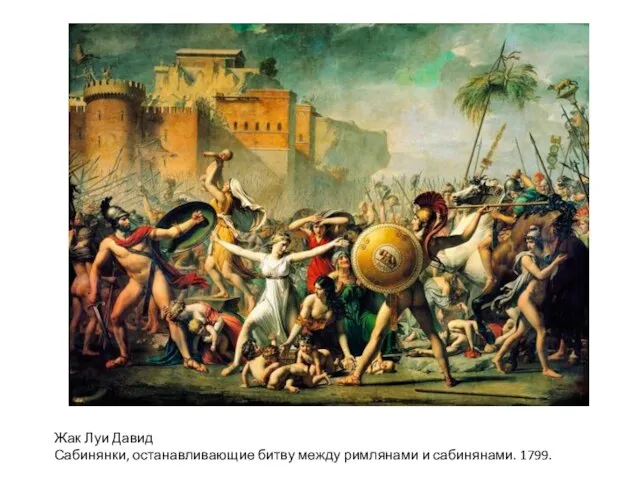 Жак Луи Давид Сабинянки, останавливающие битву между римлянами и сабинянами. 1799.