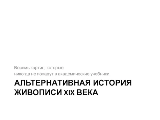 АЛЬТЕРНАТИВНАЯ ИСТОРИЯ ЖИВОПИСИ XIX ВЕКА Восемь картин, которые никогда не попадут в академические учебники