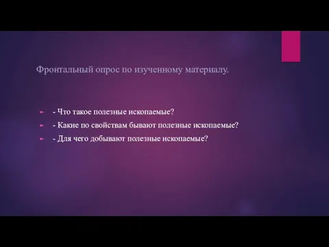 Фронтальный опрос по изученному материалу. - Что такое полезные ископаемые? - Какие