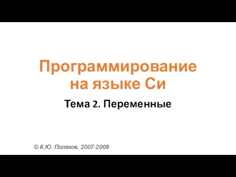 Программирование на языке Си Тема 2. Переменные © К.Ю. Поляков, 2007-2008
