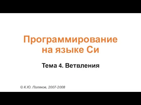 Программирование на языке Си Тема 4. Ветвления © К.Ю. Поляков, 2007-2008
