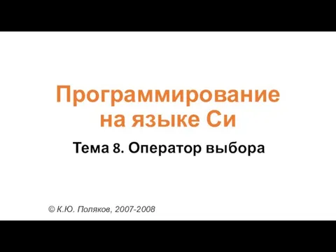 Программирование на языке Си Тема 8. Оператор выбора © К.Ю. Поляков, 2007-2008