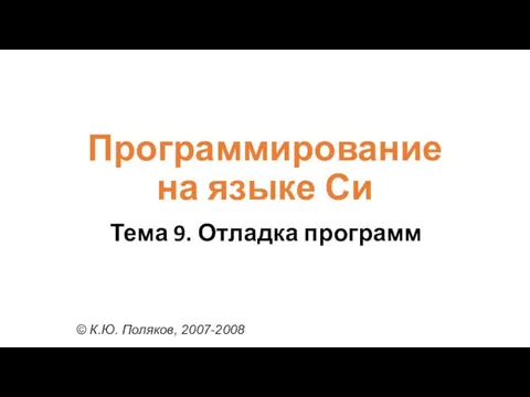 Программирование на языке Си Тема 9. Отладка программ © К.Ю. Поляков, 2007-2008