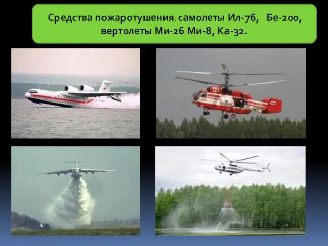 Средства пожаротушения: самолеты Ил-76, Бе-200, вертолеты Ми-26 Ми-8, Ка-32.