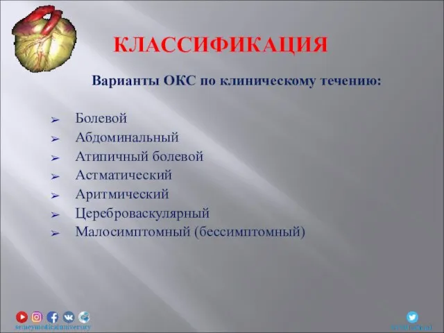 Варианты ОКС по клиническому течению: Болевой Абдоминальный Атипичный болевой Астматический Аритмический Цереброваскулярный Малосимптомный (бессимптомный) КЛАССИФИКАЦИЯ