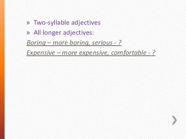 Two-syllable adjectives All longer adjectives: Boring – more boring, serious - ?