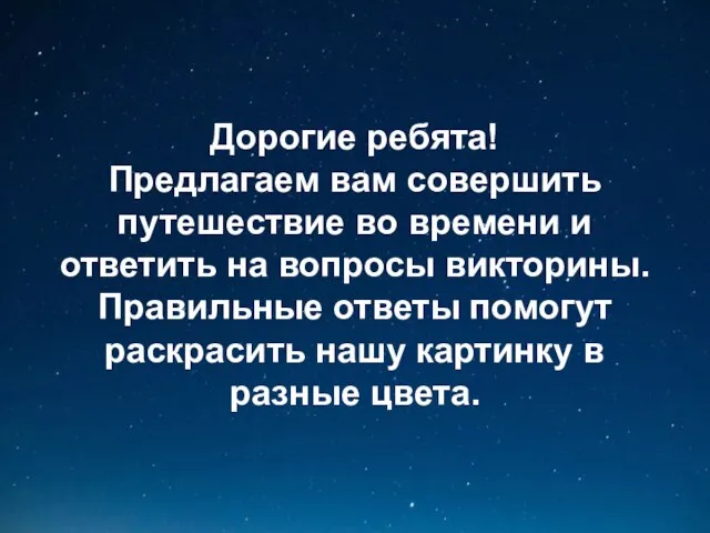 Дорогие ребята! Предлагаем вам совершить путешествие во времени и ответить на вопросы