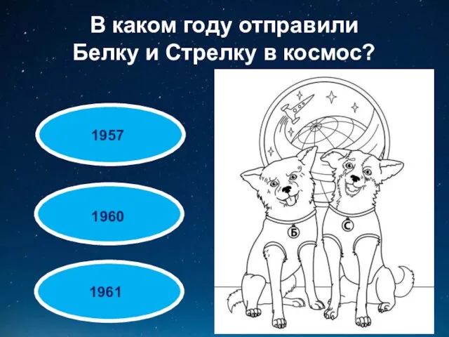 В каком году отправили Белку и Стрелку в космос? 1961 1960 1957