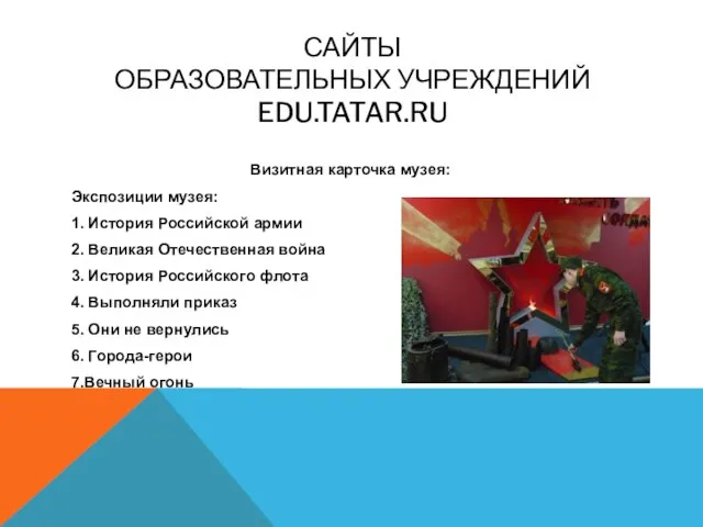 САЙТЫ ОБРАЗОВАТЕЛЬНЫХ УЧРЕЖДЕНИЙ EDU.TATAR.RU Визитная карточка музея: Экспозиции музея: 1. История Российской