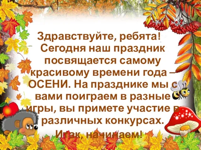 Здравствуйте, ребята! Сегодня наш праздник посвящается самому красивому времени года –ОСЕНИ. На