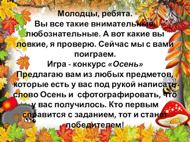 Молодцы, ребята. Вы все такие внимательные, любознательные. А вот какие вы ловкие,