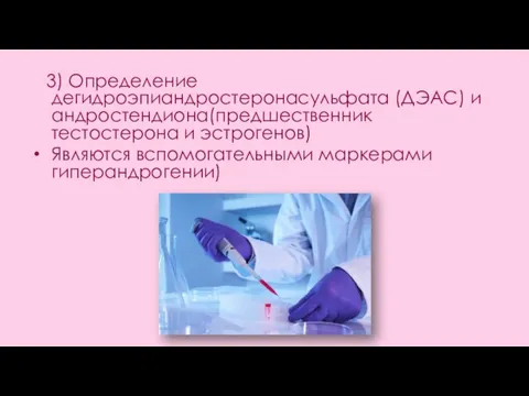 3) Определение дегидроэпиандростеронасульфата (ДЭАС) и андростендиона(предшественник тестостерона и эстрогенов) Являются вспомогательными маркерами гиперандрогении)