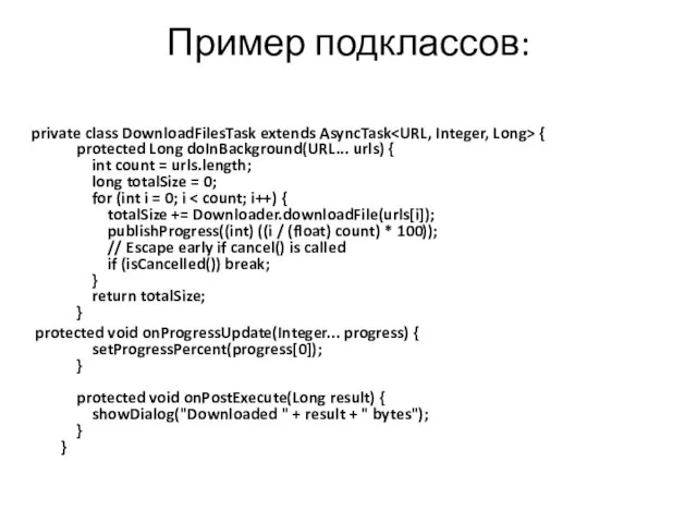 Пример подклассов: private class DownloadFilesTask extends AsyncTask { protected Long doInBackground(URL... urls)