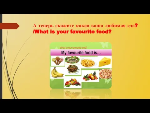 А теперь скажите какая ваша любимая еда? /What is your favourite food?