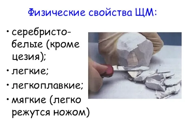 Физические свойства ЩМ: серебристо-белые (кроме цезия); легкие; легкоплавкие; мягкие (легко режутся ножом)