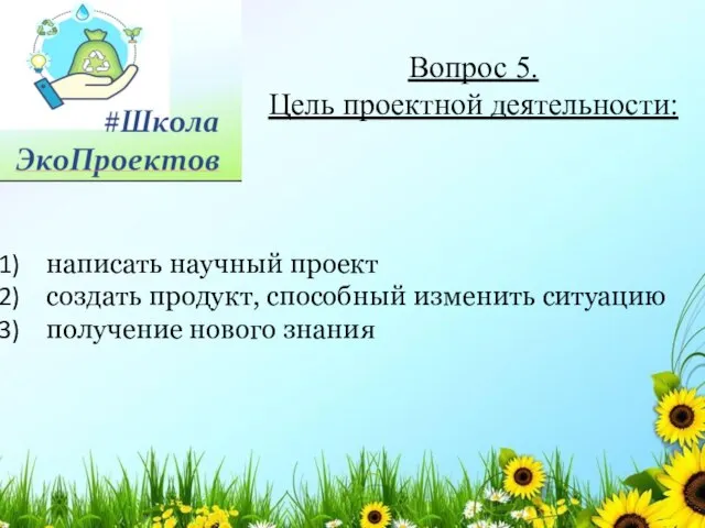 написать научный проект создать продукт, способный изменить ситуацию получение нового знания Вопрос 5. Цель проектной деятельности: