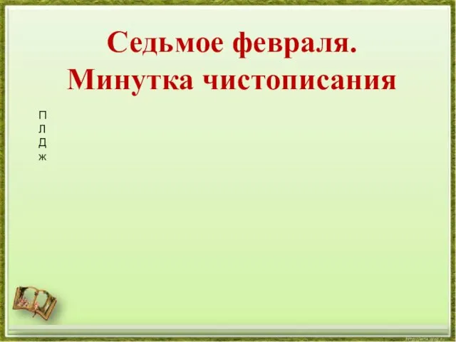 Седьмое февраля. Минутка чистописания П Л Д ж