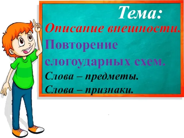 Тема: Описание внешности. Повторение слогоударных схем. Слова – предметы. Слова – признаки.