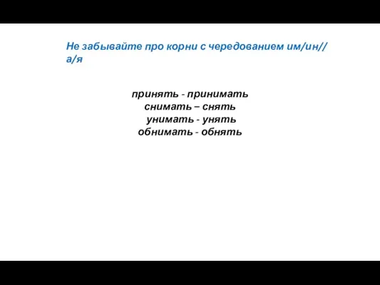 Не забывайте про корни с чередованием им/ин// а/я принять - принимать снимать