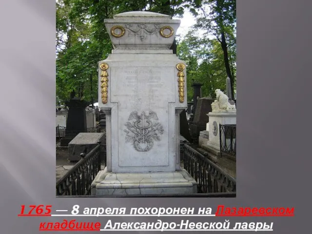 1765 — 8 апреля похоронен на Лазаревском кладбище Александро-Невской лавры