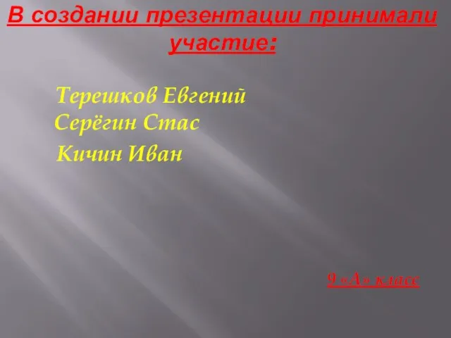 В создании презентации принимали участие: Терешков Евгений Серёгин Стаc Кичин Иван 9 «А» класс