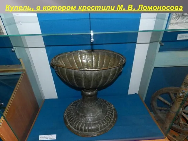 Купель, в котором крестили М. В. Ломоносова