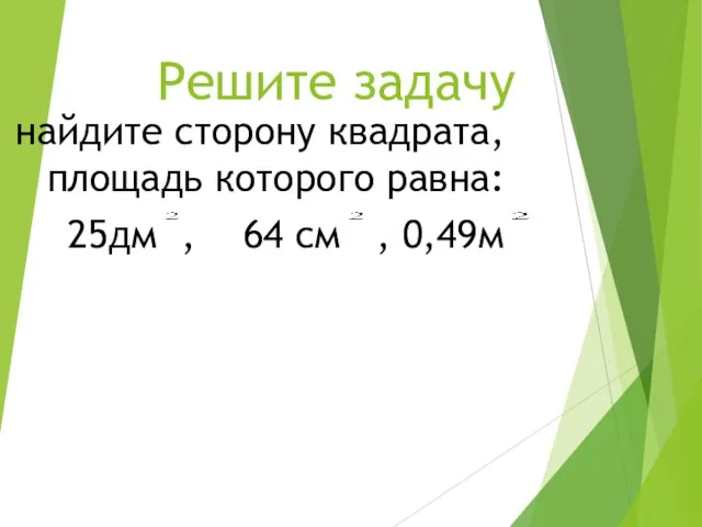 Решите задачу найдите сторону квадрата, площадь которого равна: 25дм , 64 см , 0,49м