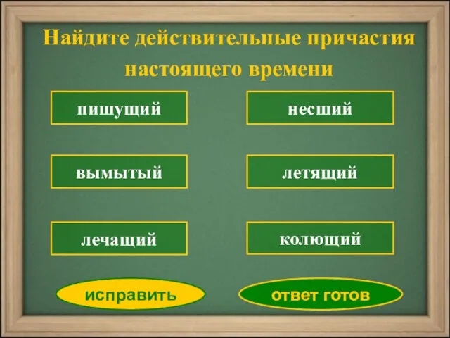 Найдите действительные причастия настоящего времени пишущий вымытый несший летящий колющий лечащий исправить ответ готов