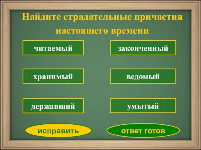 Найдите страдательные причастия настоящего времени читаемый хранимый законченный ведомый умытый исправить ответ готов державший