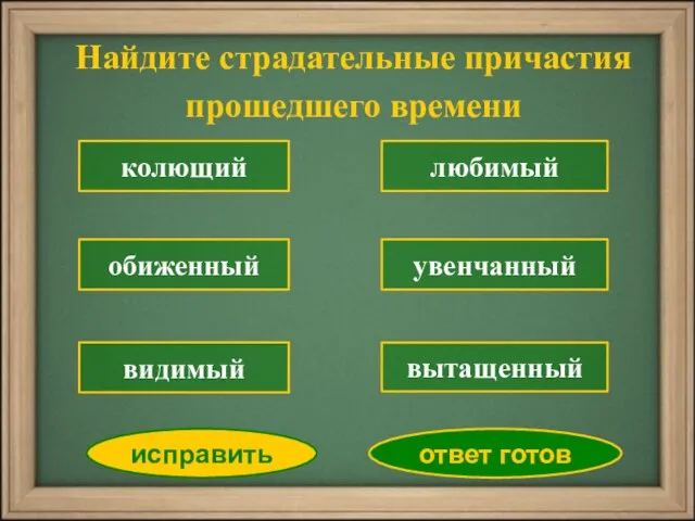 Найдите страдательные причастия прошедшего времени колющий обиженный любимый увенчанный вытащенный исправить ответ готов видимый