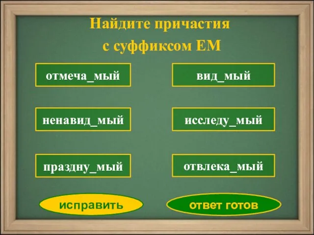 отмеча_мый ненавид_мый вид_мый исследу_мый отвлека_мый исправить ответ готов праздну_мый Найдите причастия с суффиксом ЕМ